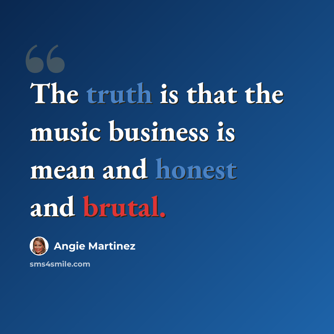 “The truth is that the music business is mean and honest and brutal.” quote by Angie Martinez