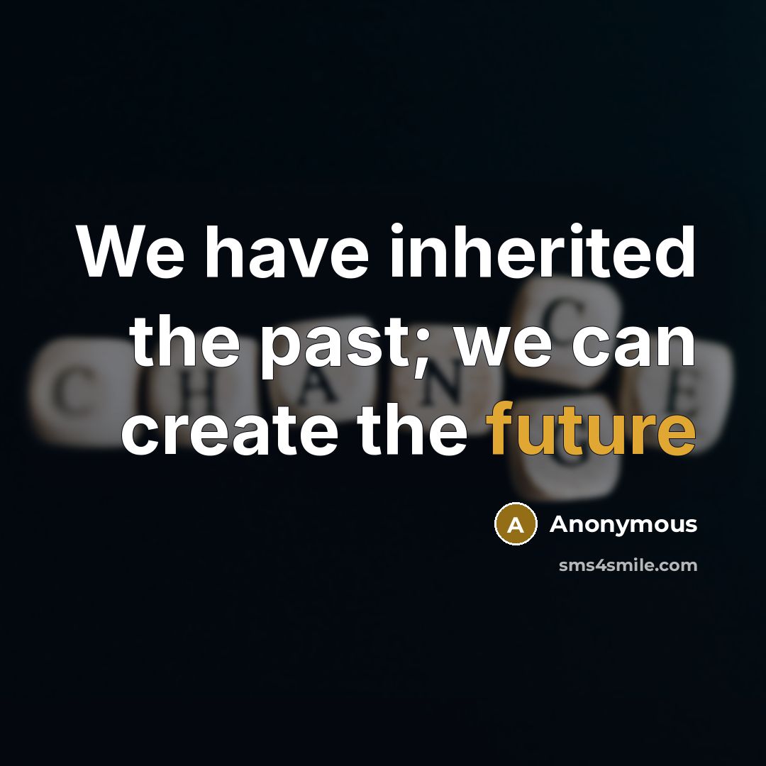 “We have inherited the past; we can create the future” quote by Anonymous