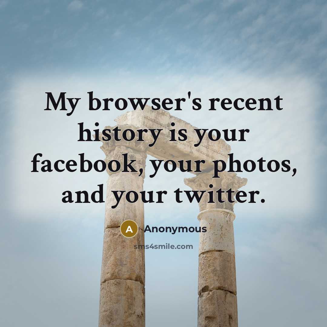 “My browser's recent history is your facebook, your photos, and your twitter.” quote by Anonymous