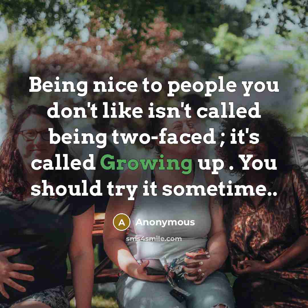 “Being nice to people you don't like isn't called being two-faced ; it's called Growing up . You should try it sometime..” quote by Anonymous
