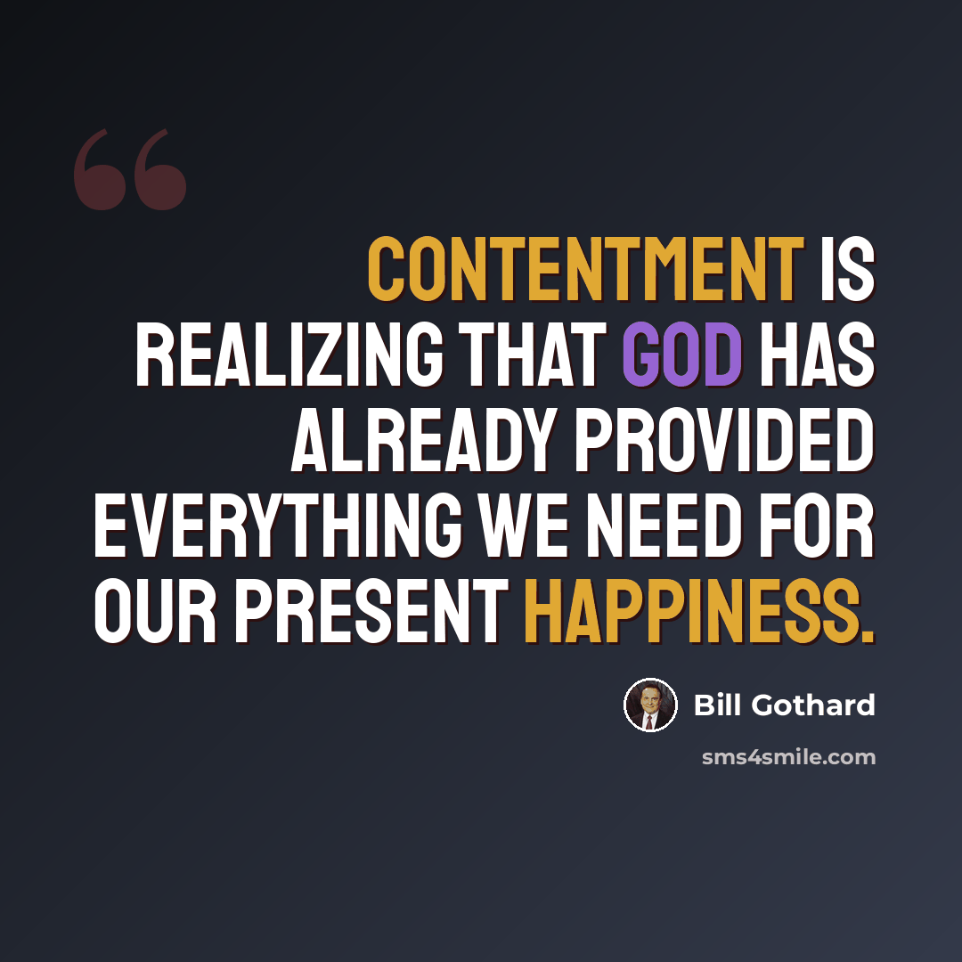 “Contentment is realizing that God has already provided everything we need for our present happiness.” quote by Bill Gothard