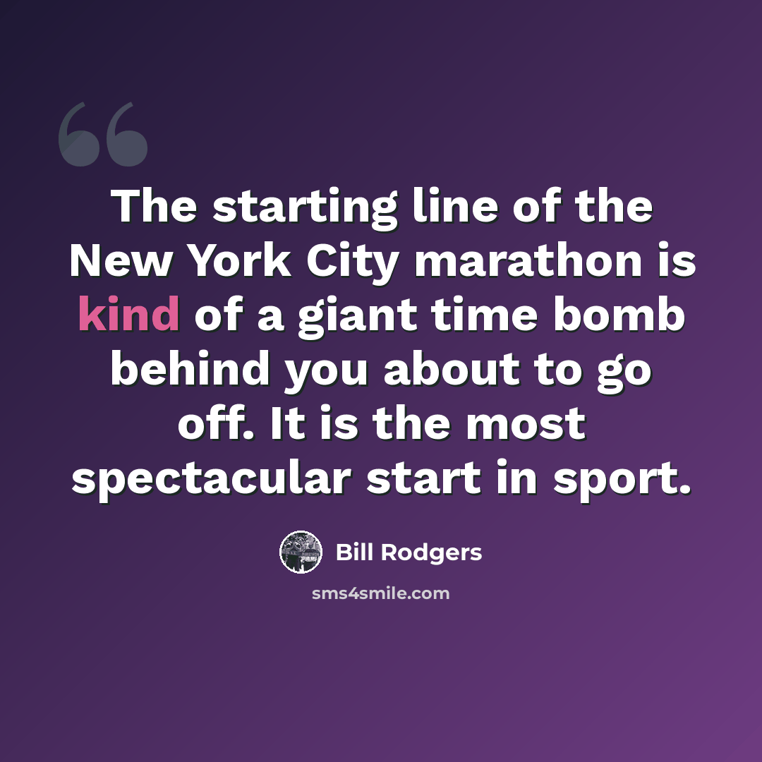 “The starting line of the New York City marathon is kind of a giant time bomb behind you about to go off. It is the most spectacular start in sport.” quote by Bill Rodgers