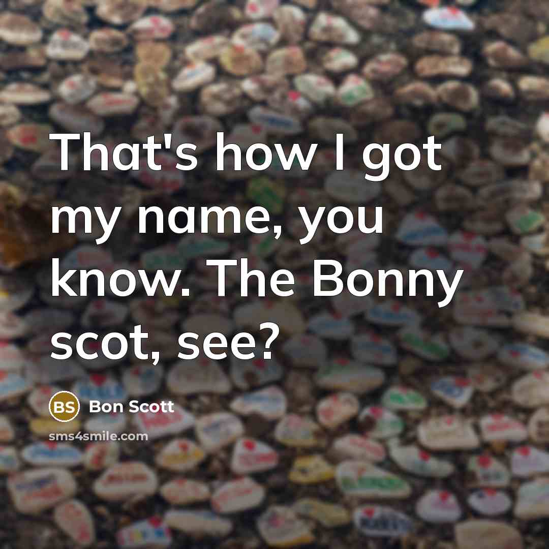 “That's how I got my name, you know. The Bonny scot, see?” quote by Bon Scott