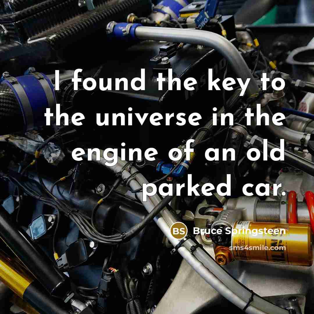 “I found the key to the universe in the engine of an old parked car.” quote by Bruce Springsteen