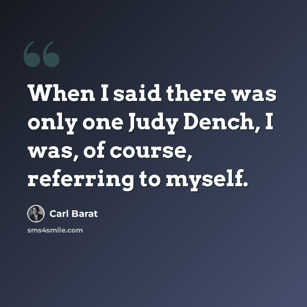 “When I said there was only one Judy Dench, I was, of course, referring to myself.” quote by Carl Barat