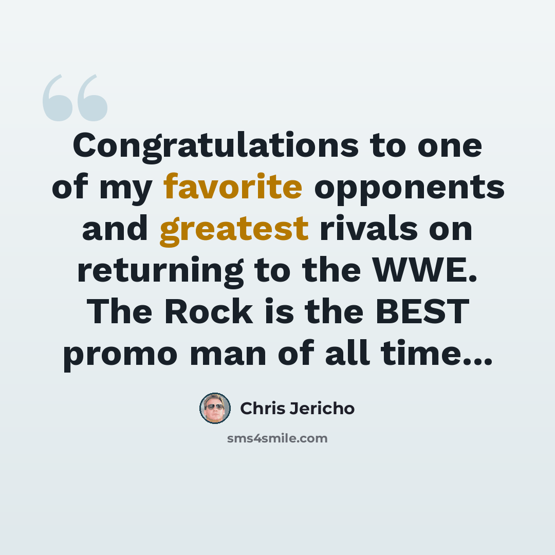 “Congratulations to one of my favorite opponents and greatest rivals on returning to the WWE. The Rock is the BEST promo man of all time...” quote by Chris Jericho
