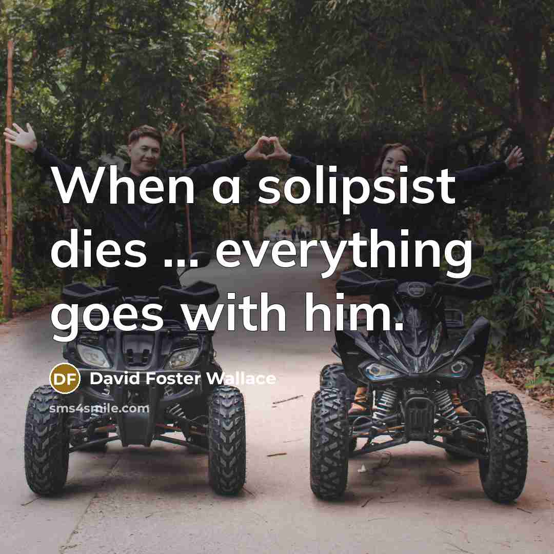 “When a solipsist dies ... everything goes with him.” quote by David Foster Wallace