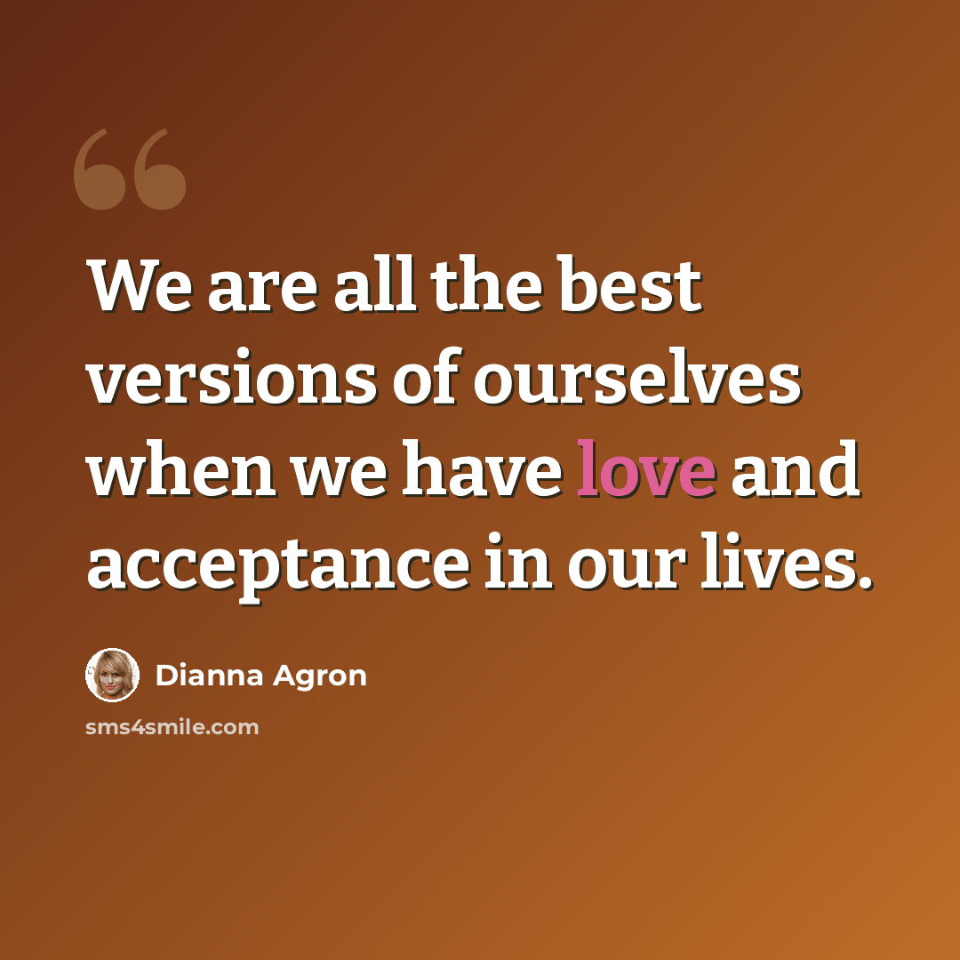 “We are all the best versions of ourselves when we have love and acceptance in our lives.” quote by Dianna Agron