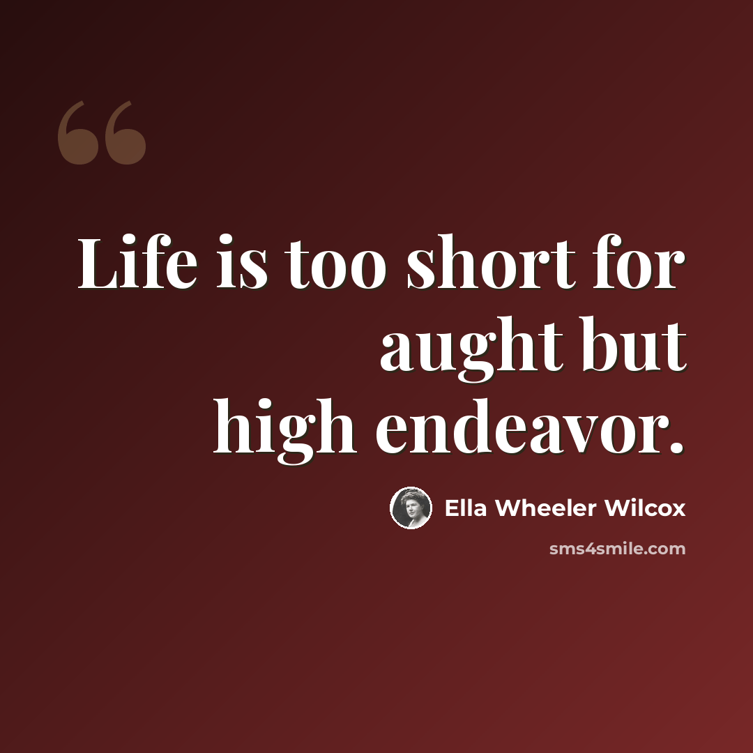“Life is too short for aught but high endeavor.” quote by Ella Wheeler Wilcox