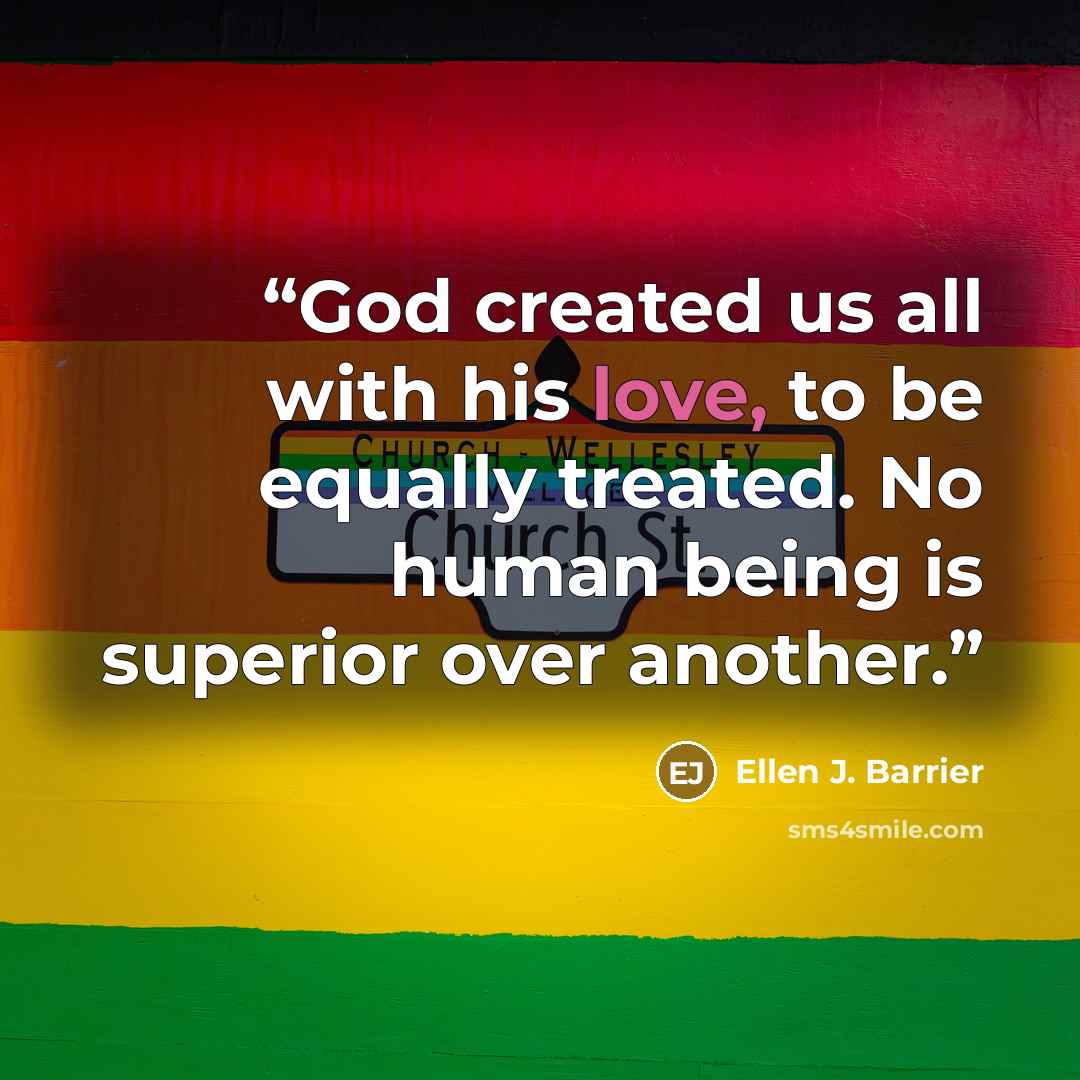 “God created us all with his love, to be equally treated. No human being is superior over another.” quote by Ellen J. Barrier
