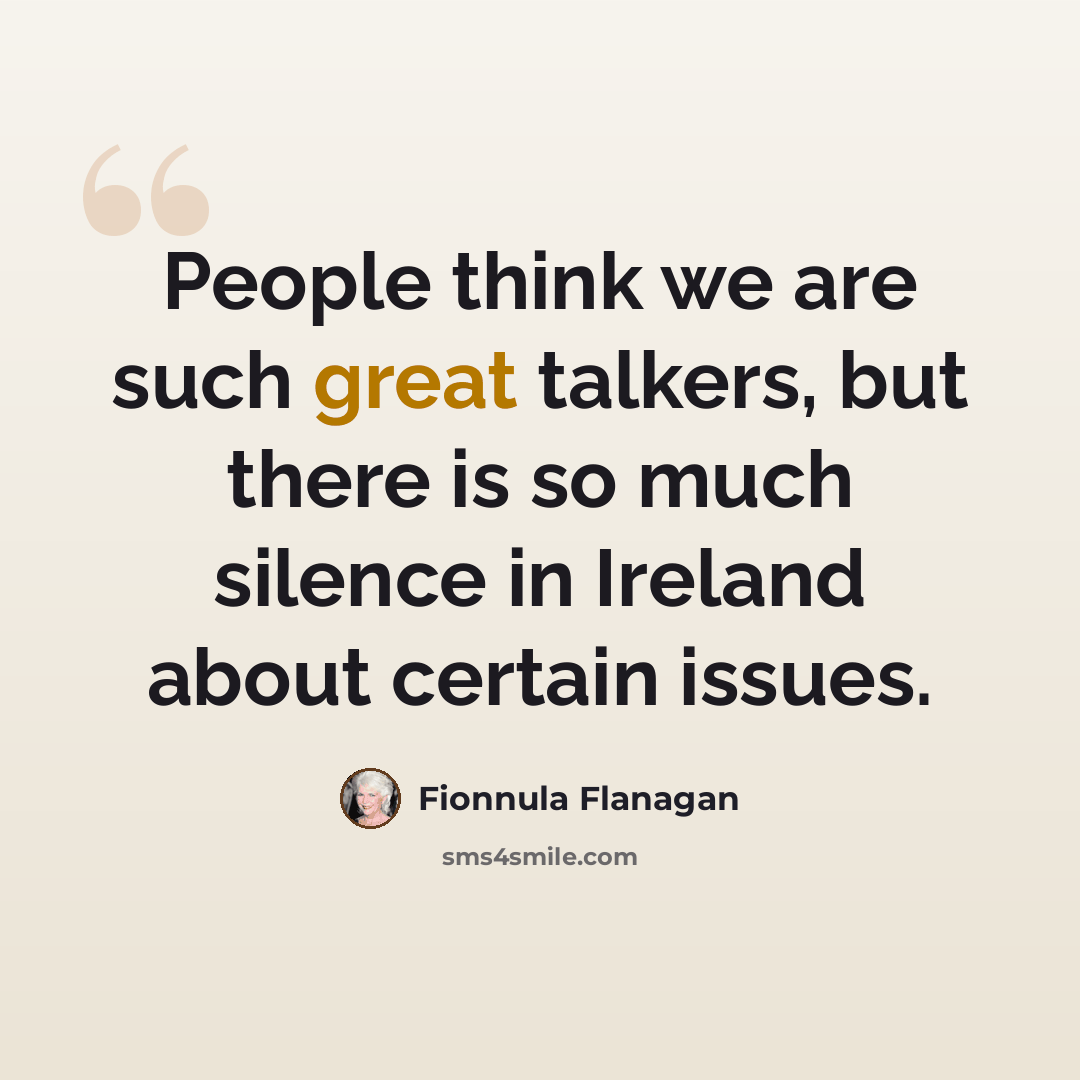 “People think we are such great talkers, but there is so much silence in Ireland about certain issues.” quote by Fionnula Flanagan