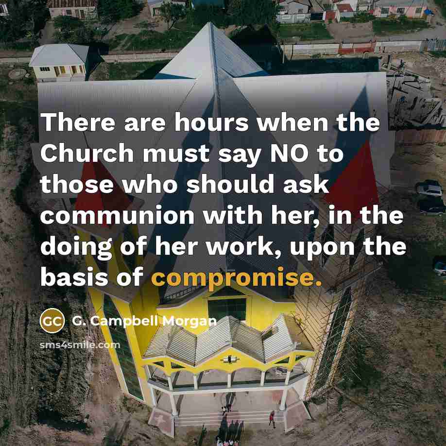 “There are hours when the Church must say NO to those who should ask communion with her, in the doing of her work, upon the basis of compromise.” quote by G. Campbell Morgan