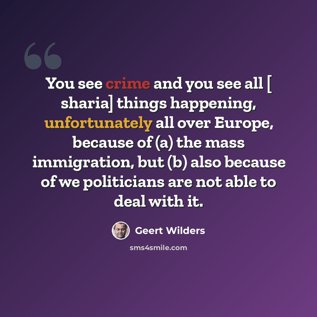 “You see crime and you see all [ sharia] things happening, unfortunately all over Europe, because of (a) the mass immigration, but (b) also because of we politicians are not able to deal with it.” quote by Geert Wilders