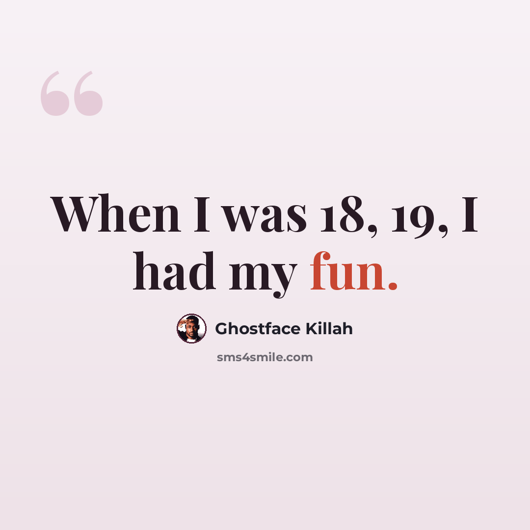 “When I was 18, 19, I had my fun.” quote by Ghostface Killah