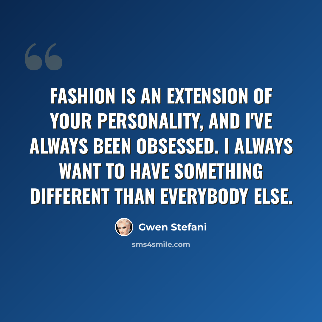 “Fashion is an extension of your personality, and I've always been obsessed. I always want to have something different than everybody else.” quote by Gwen Stefani