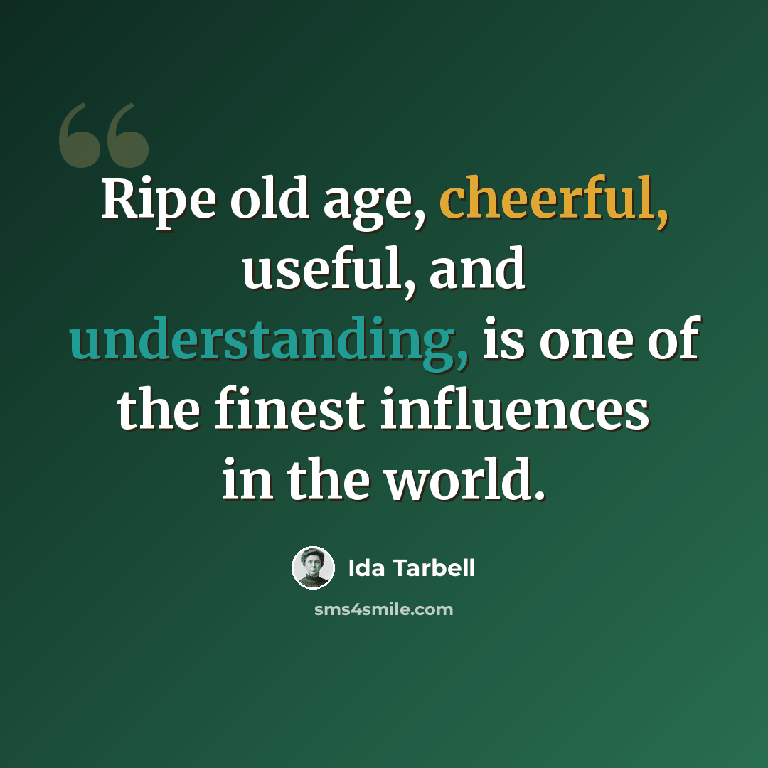 “Ripe old age, cheerful, useful, and understanding, is one of the finest influences in the world.” quote by Ida Tarbell