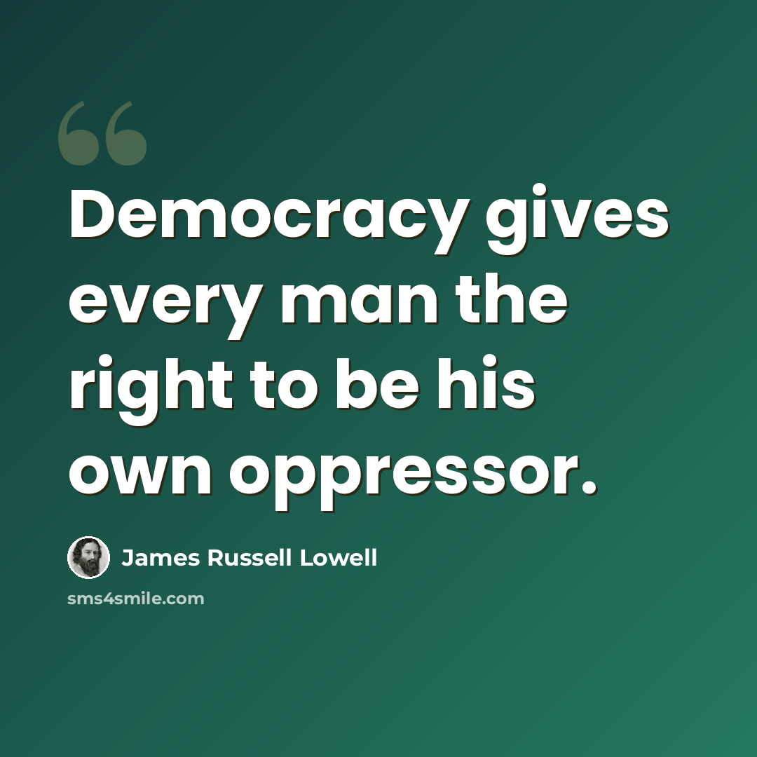 “Democracy gives every man the right to be his own oppressor.” quote by James Russell Lowell