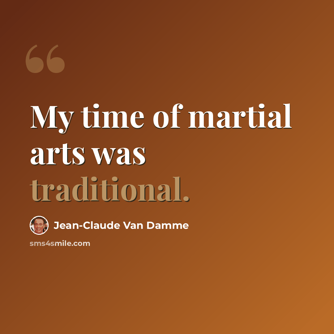 “My time of martial arts was traditional.” quote by Jean-Claude Van Damme