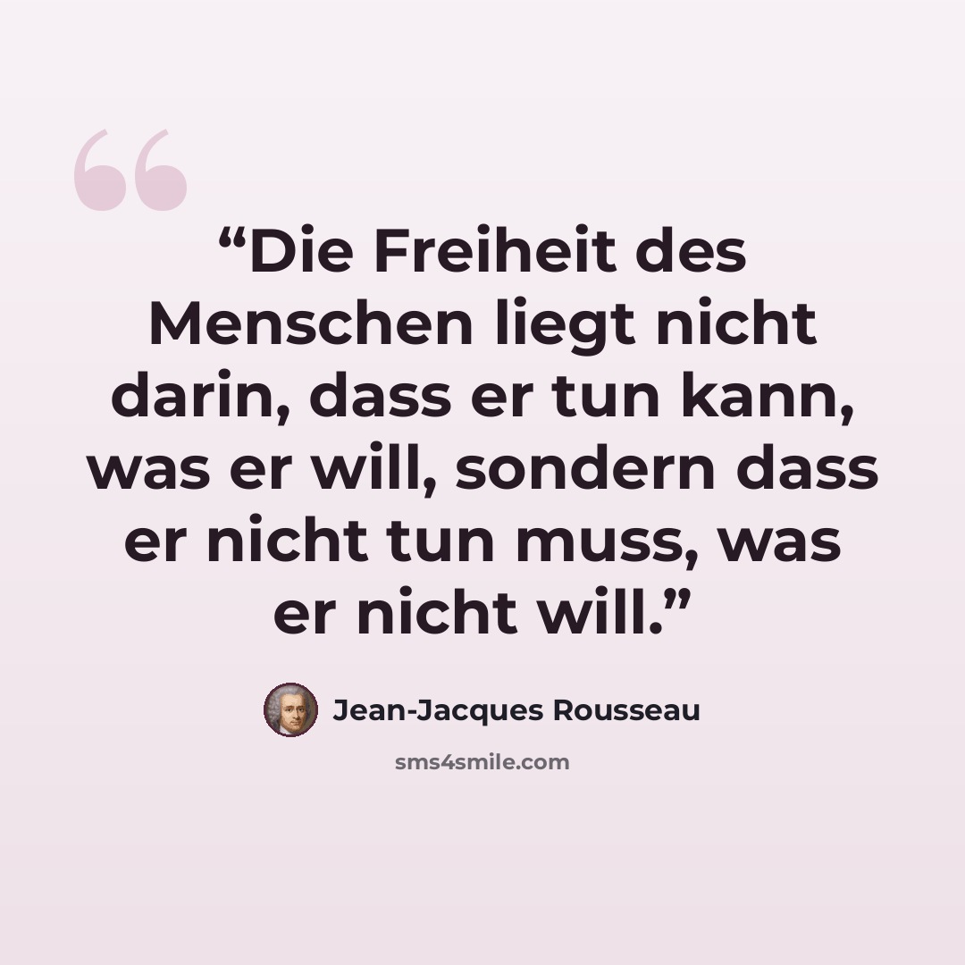 “Die Freiheit des Menschen liegt nicht darin, dass er tun kann, was er will, sondern dass er nicht tun muss, was er nicht will.” quote by Jean-Jacques Rousseau