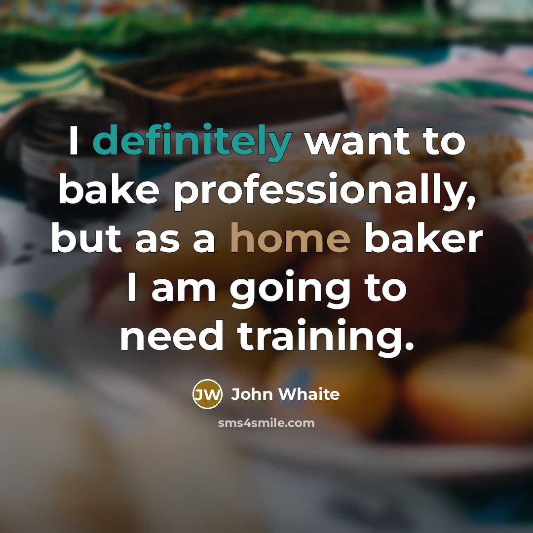 “I definitely want to bake professionally, but as a home baker I am going to need training.” quote by John Whaite