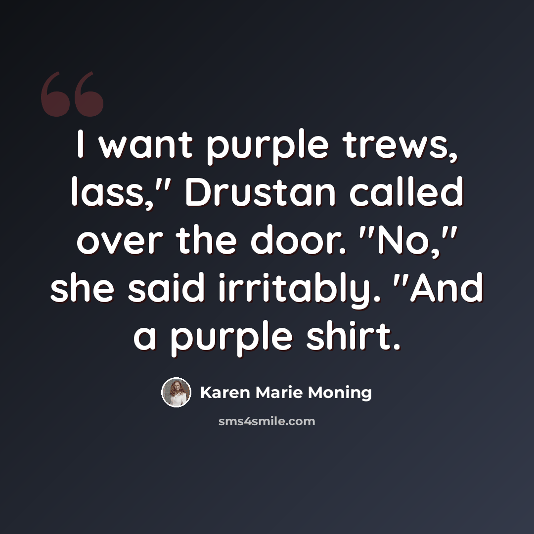 “I want purple trews, lass," Drustan called over the door. "No," she said irritably. "And a purple shirt.” quote by Karen Marie Moning