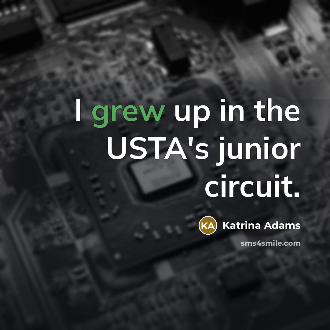 “I grew up in the USTA's junior circuit.” quote by Katrina Adams