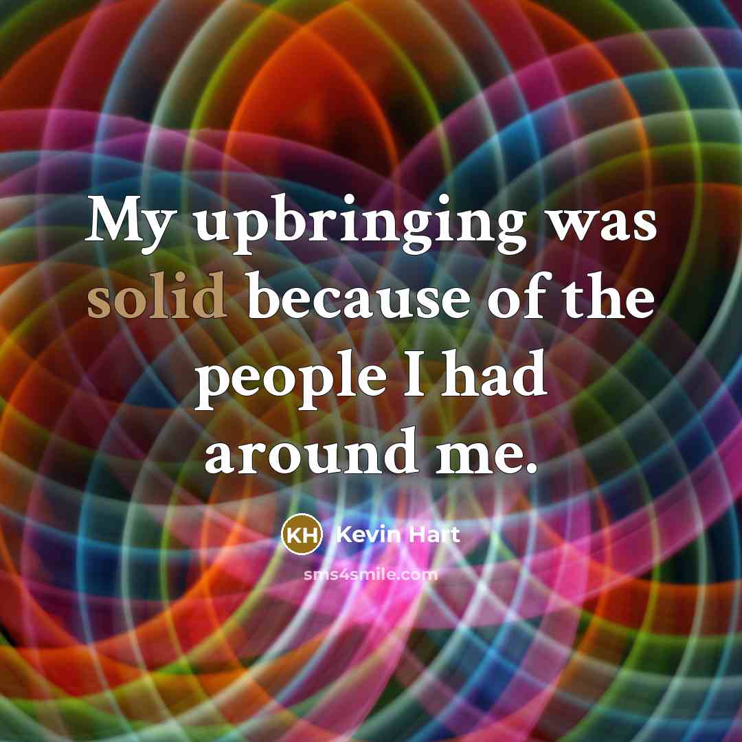 “My upbringing was solid because of the people I had around me.” quote by Kevin Hart