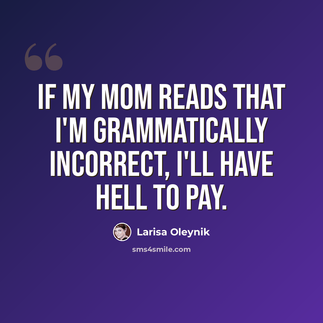 “If my mom reads that I'm grammatically incorrect, I'll have hell to pay.” quote by Larisa Oleynik