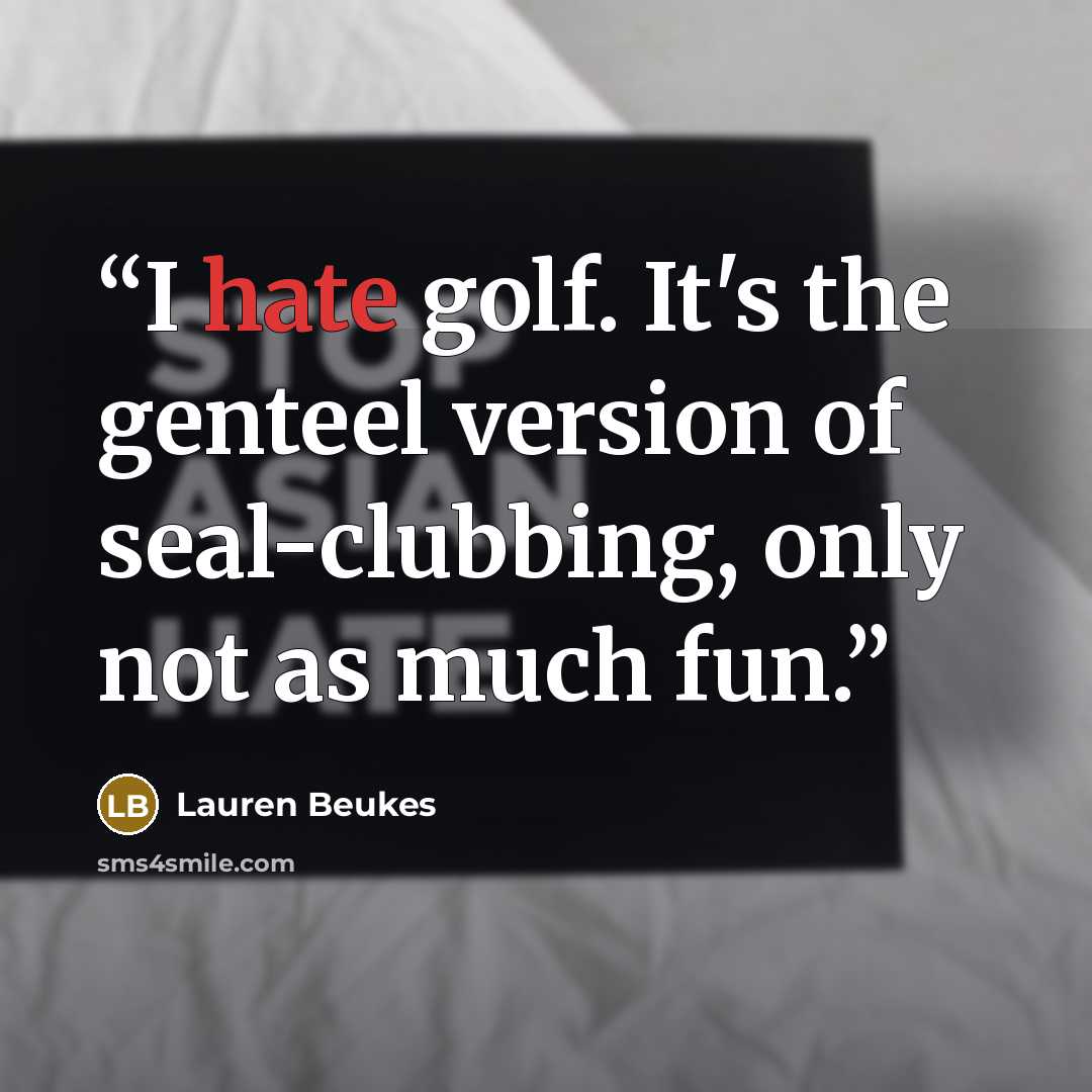 “I hate golf. It's the genteel version of seal-clubbing, only not as much fun.” quote by Lauren Beukes