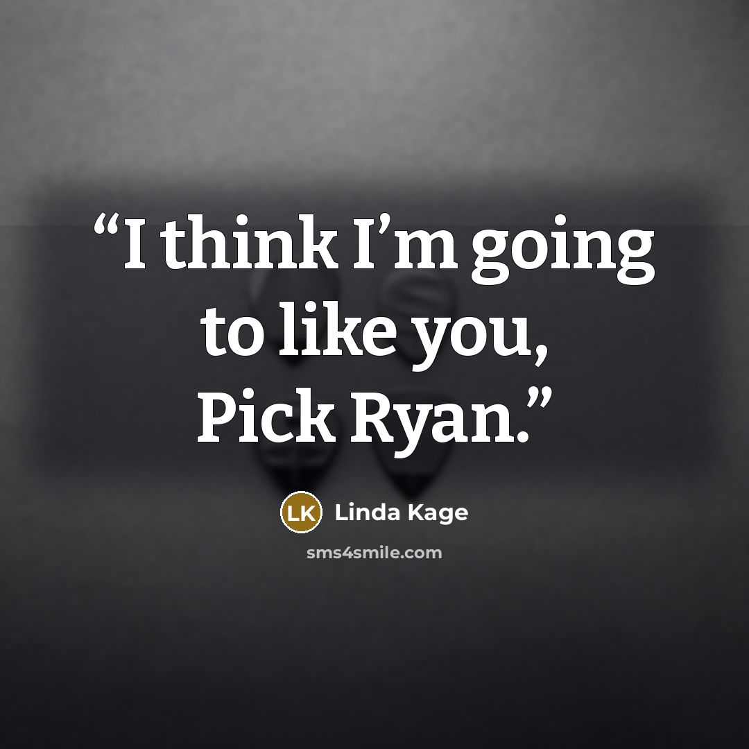 “I think I’m going to like you, Pick Ryan.” quote by Linda Kage