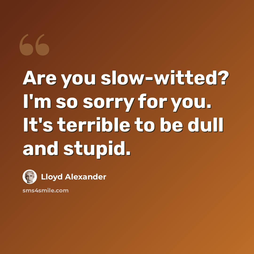 “Are you slow-witted? I'm so sorry for you. It's terrible to be dull and stupid.” quote by Lloyd Alexander