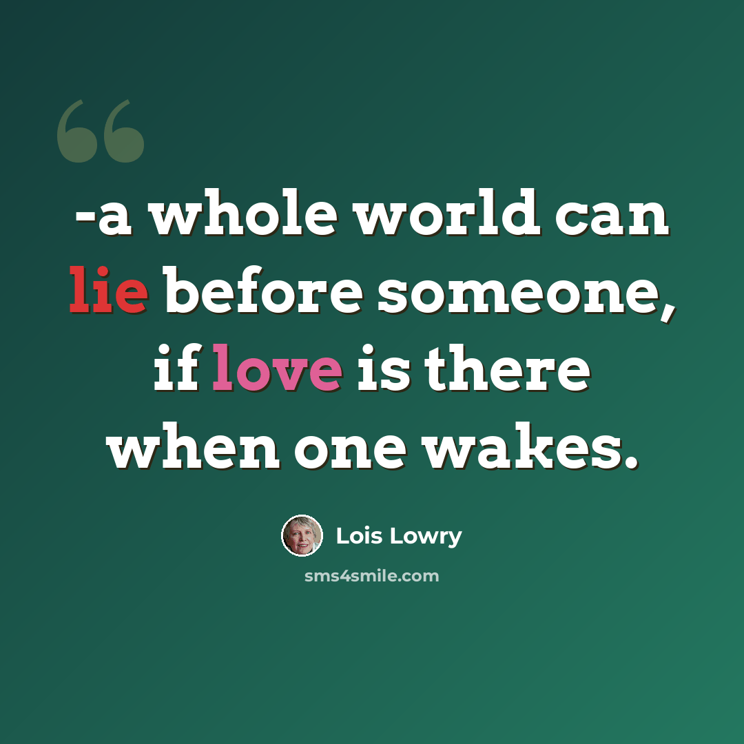 “-a whole world can lie before someone, if love is there when one wakes.” quote by Lois Lowry