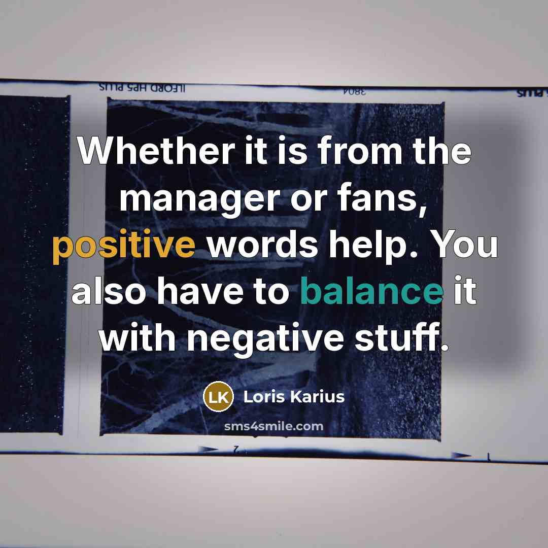 “Whether it is from the manager or fans, positive words help. You also have to balance it with negative stuff.” quote by Loris Karius