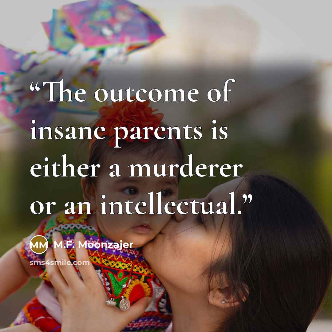 “The outcome of insane parents is either a murderer or an intellectual.” quote by M.F. Moonzajer