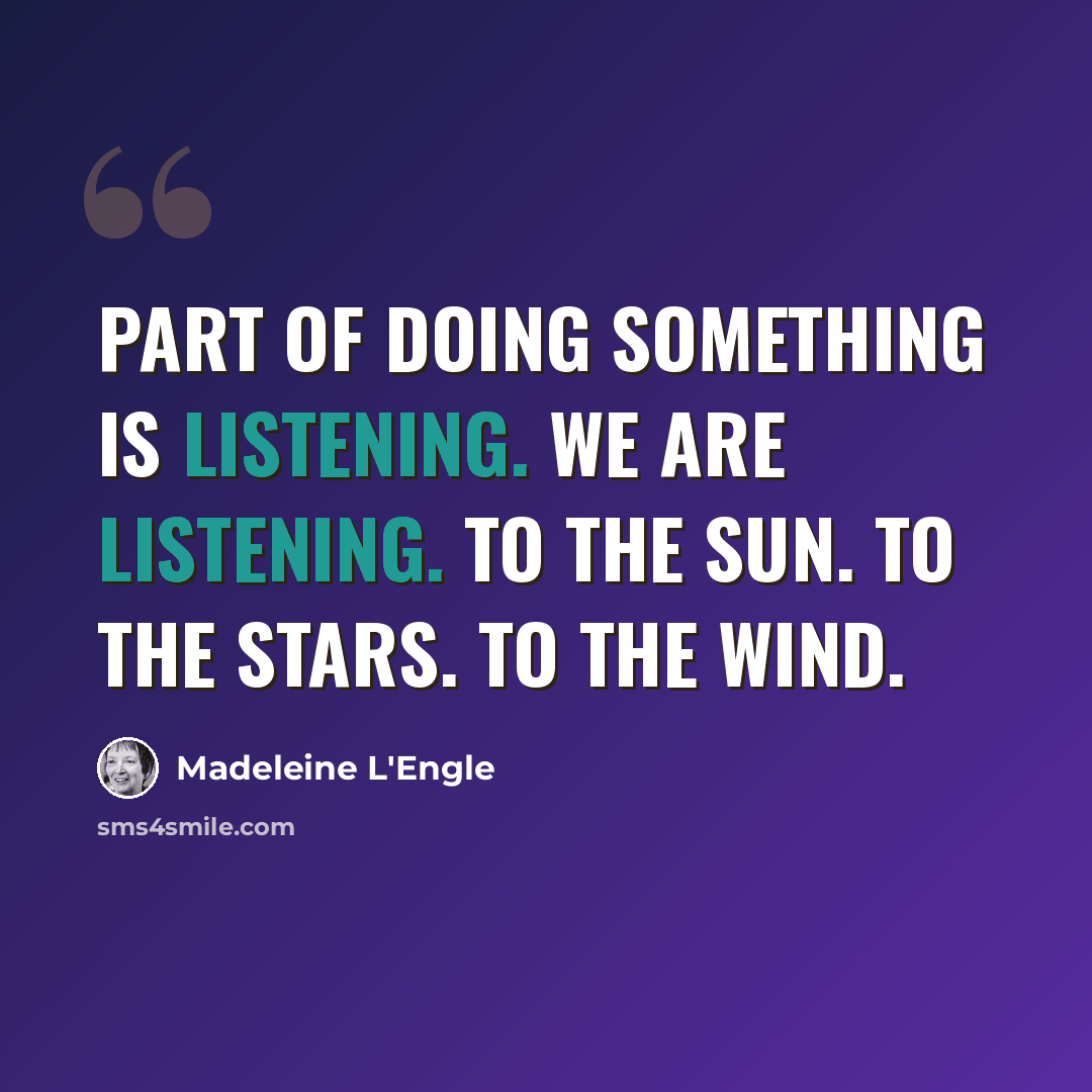 “Part of doing something is listening. We are listening. To the sun. To the stars. To the wind.” quote by Madeleine L'Engle