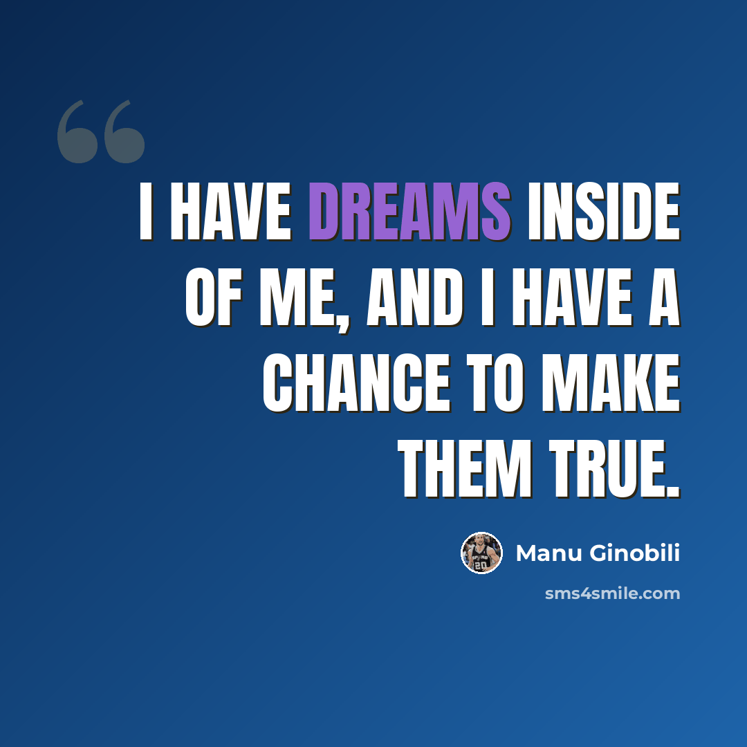 “I have dreams inside of me, and I have a chance to make them true.” quote by Manu Ginobili