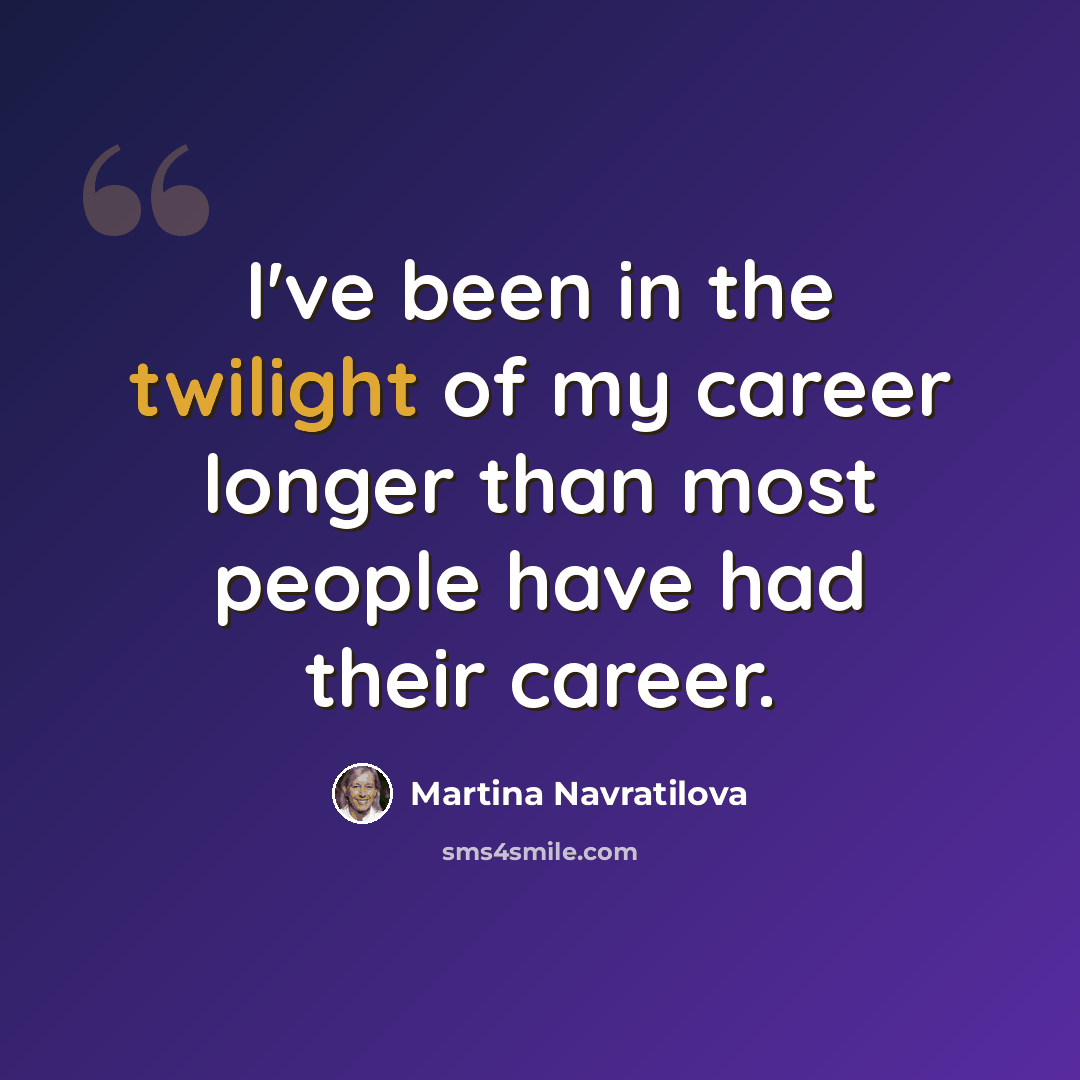 “I've been in the twilight of my career longer than most people have had their career.” quote by Martina Navratilova