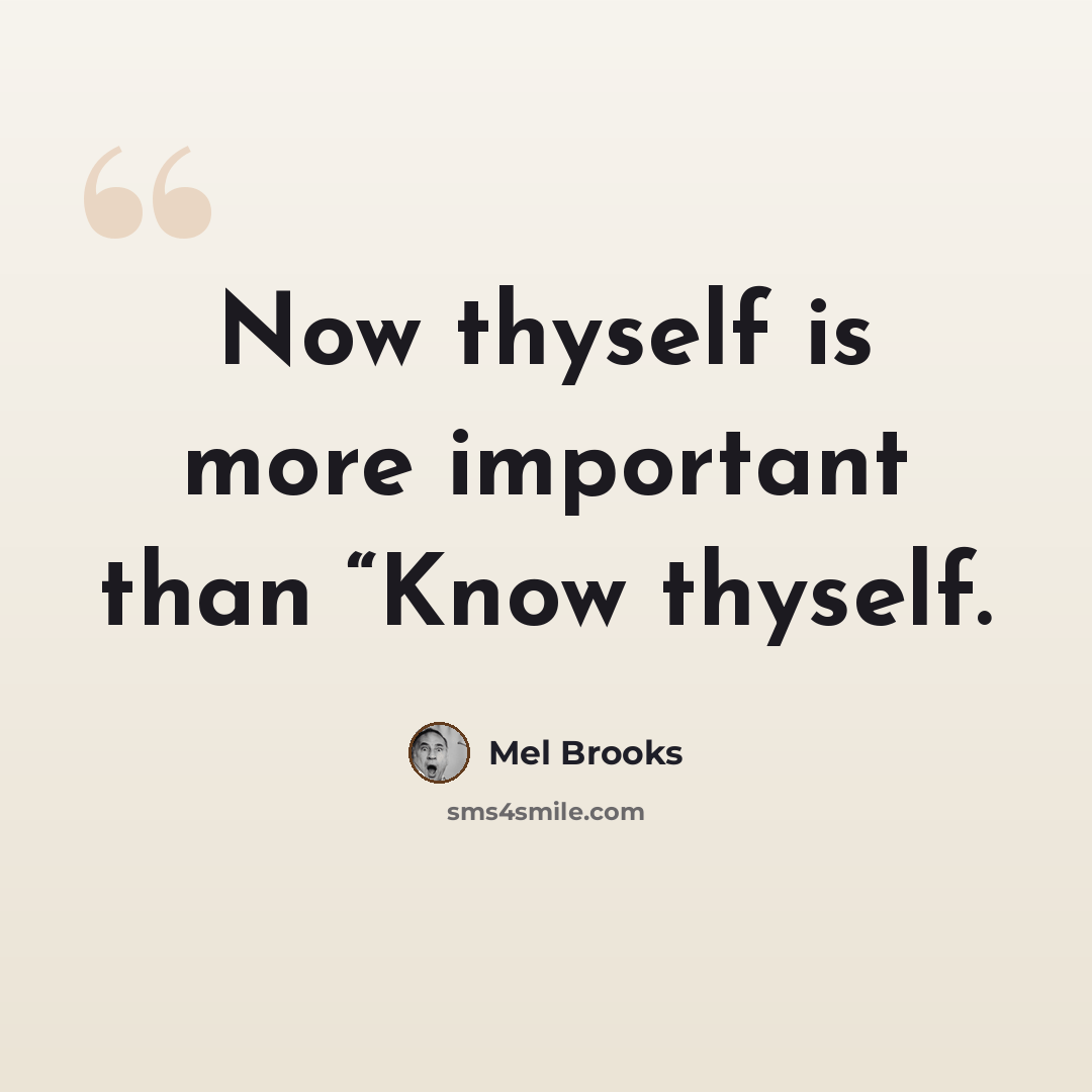 “Now thyself is more important than “Know thyself.” quote by Mel Brooks