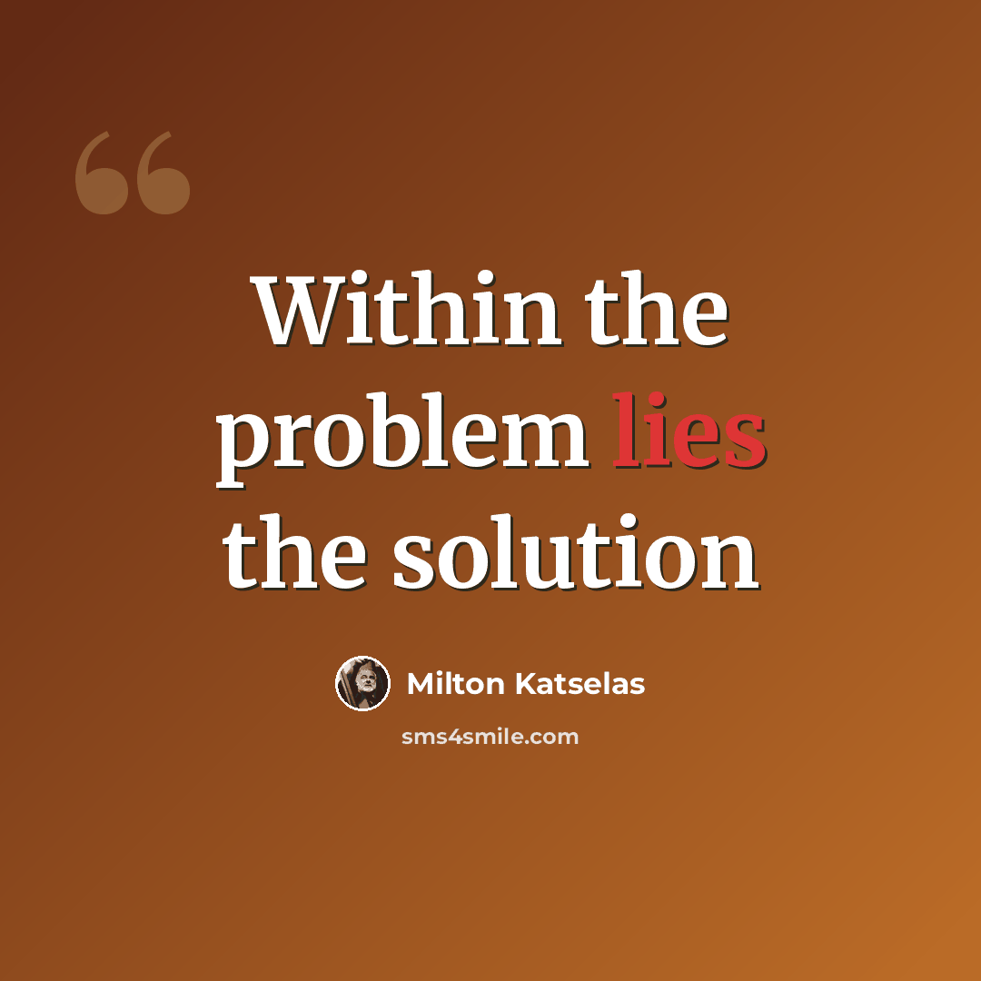 “Within the problem lies the solution” quote by Milton Katselas