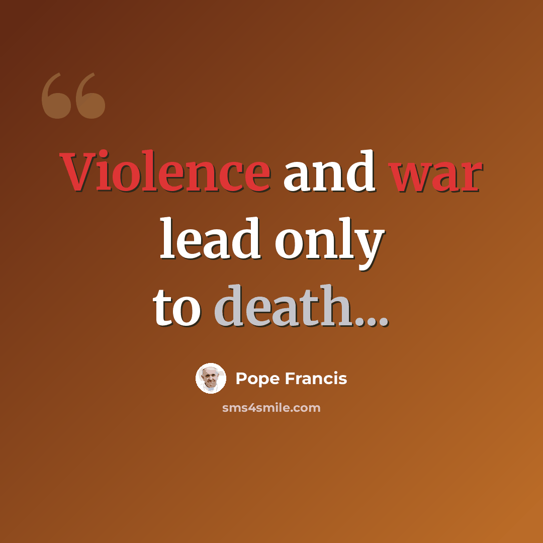 “Violence and war lead only to death...” quote by Pope Francis