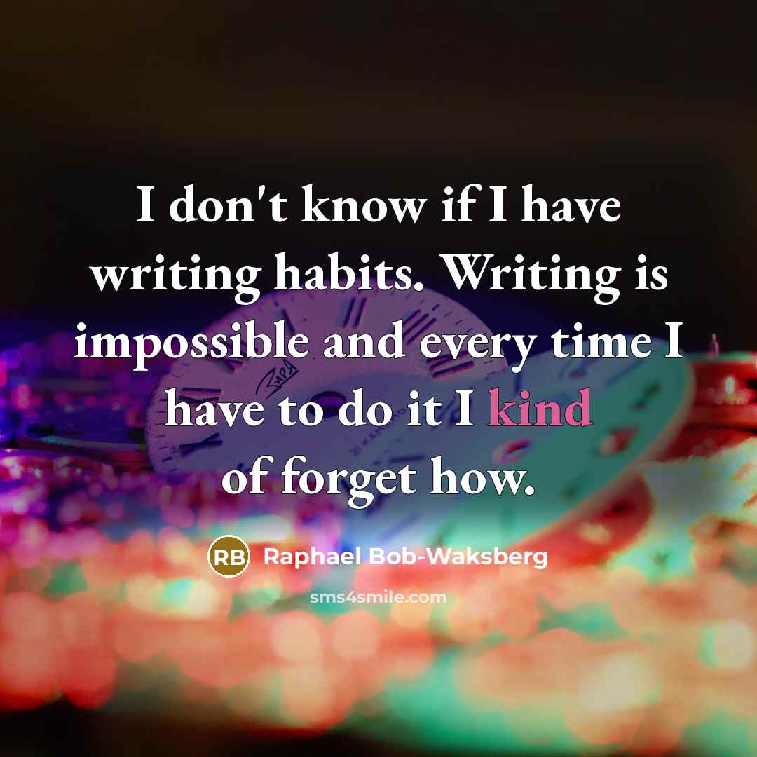 “I don't know if I have writing habits. Writing is impossible and every time I have to do it I kind of forget how.” quote by Raphael Bob-Waksberg