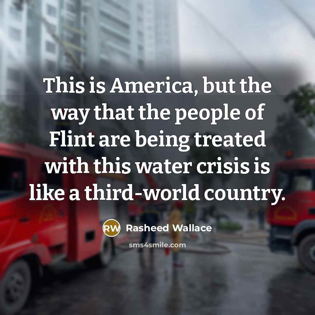 “This is America, but the way that the people of Flint are being treated with this water crisis is like a third-world country.” quote by Rasheed Wallace