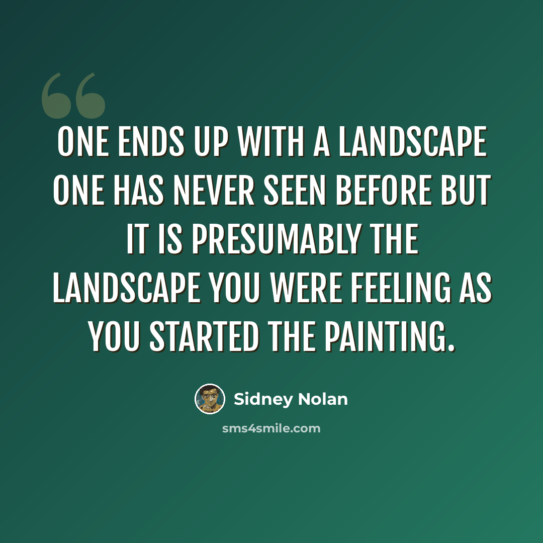 “One ends up with a landscape one has never seen before but it is presumably the landscape you were feeling as you started the painting.” quote by Sidney Nolan