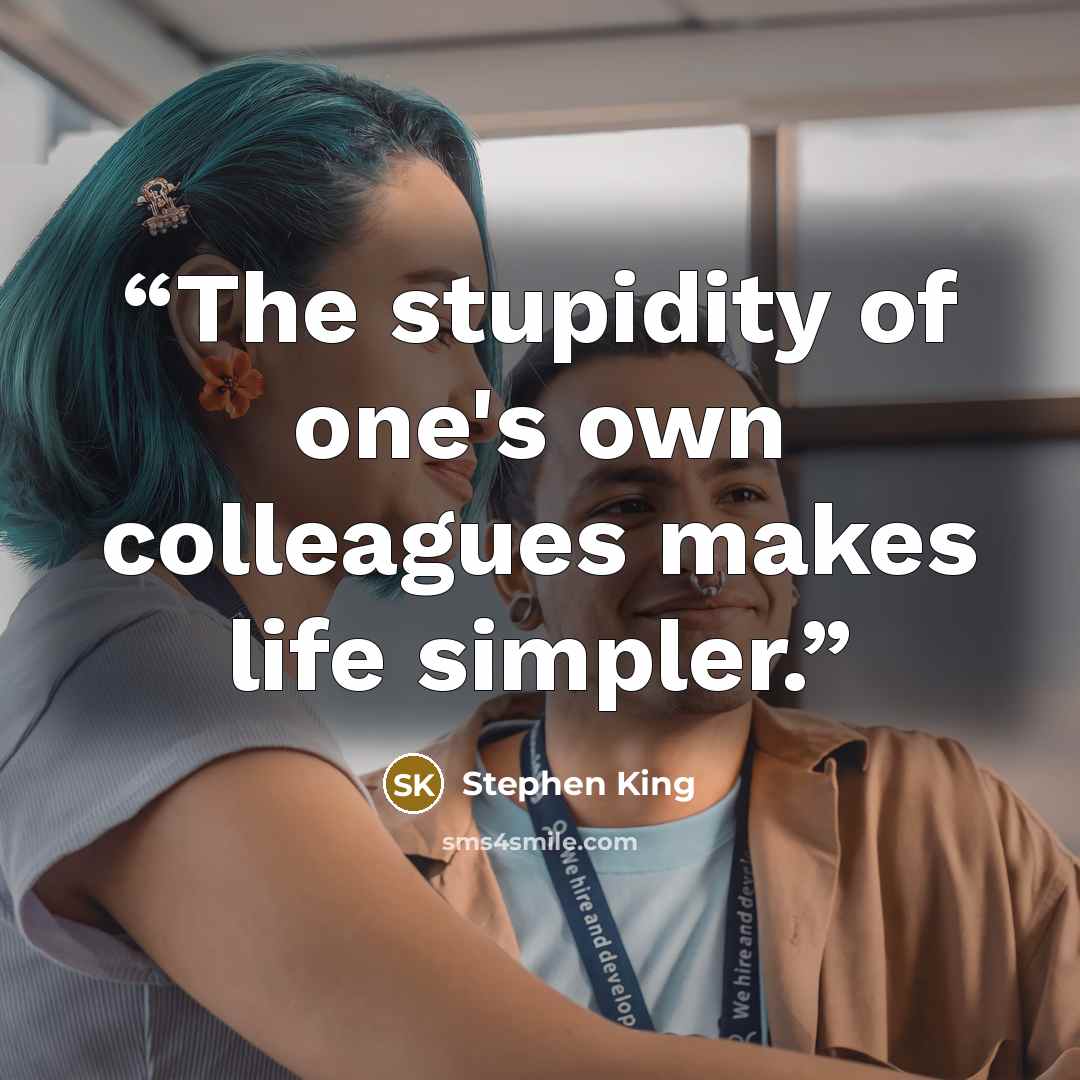 “The stupidity of one's own colleagues makes life simpler.” quote by Stephen King