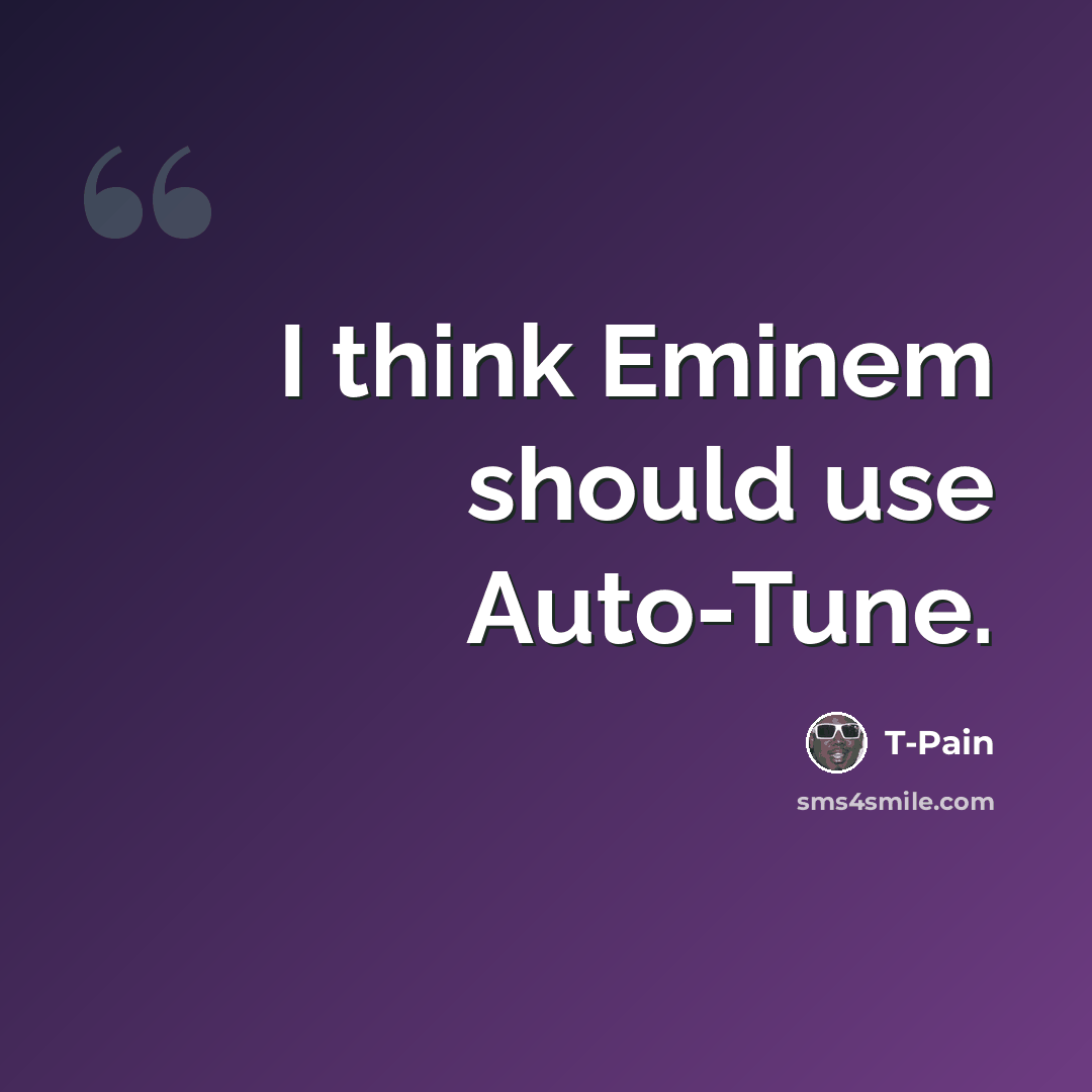 “I think Eminem should use Auto-Tune.” quote by T-Pain