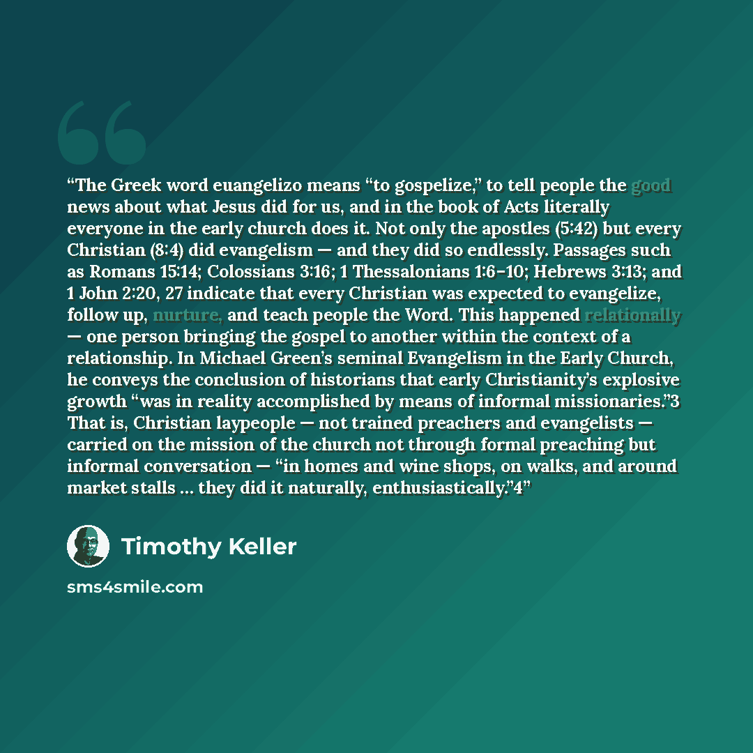 “The Greek word euangelizo means “to gospelize,” to tell people the good news about what Jesus did for us, and in the book of Acts literally everyone in the early church does it. Not only the apostles (5:42) but every Christian (8:4) did evangelism — and they did so endlessly. Passages such as…” quote by Timothy Keller