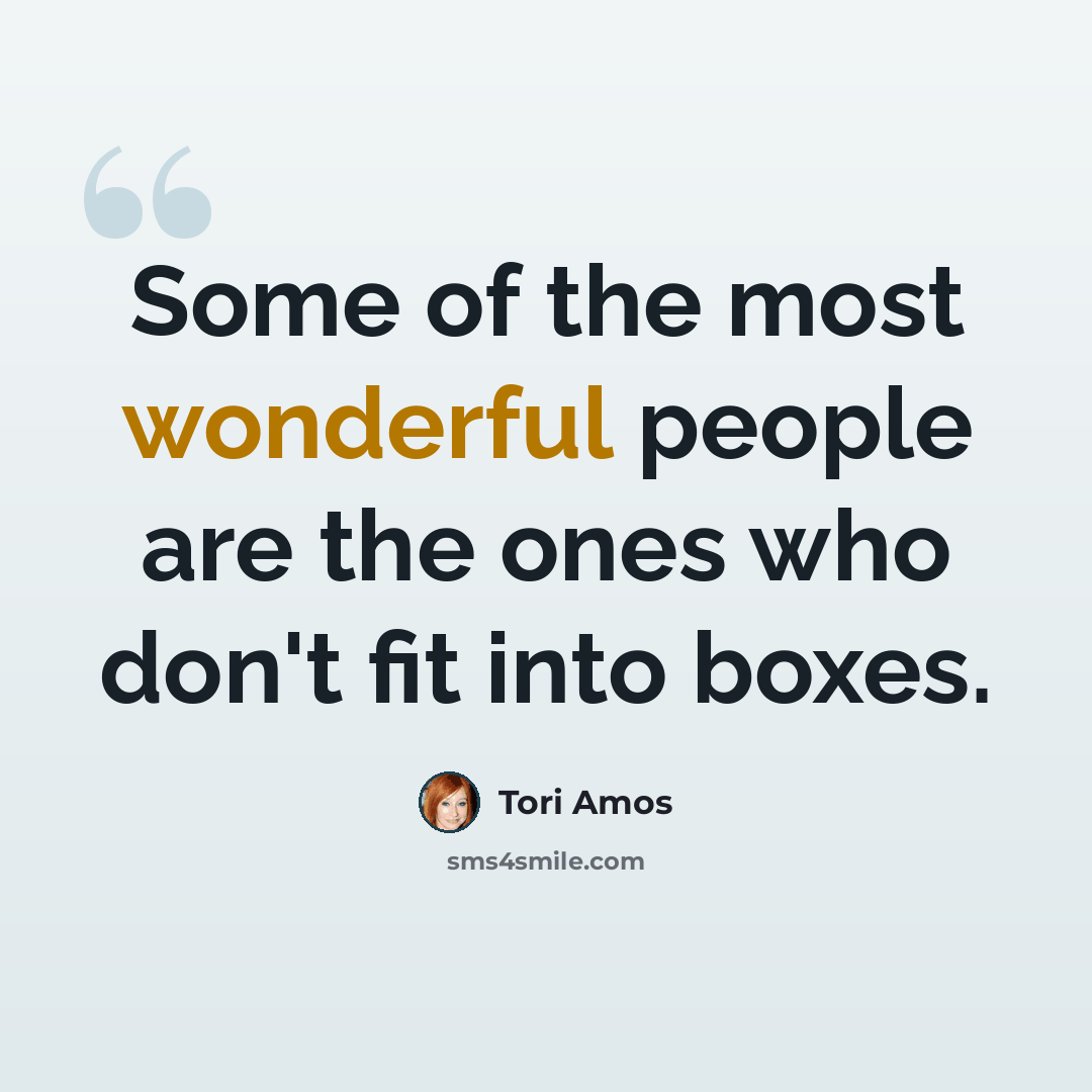 “Some of the most wonderful people are the ones who don't fit into boxes.” quote by Tori Amos