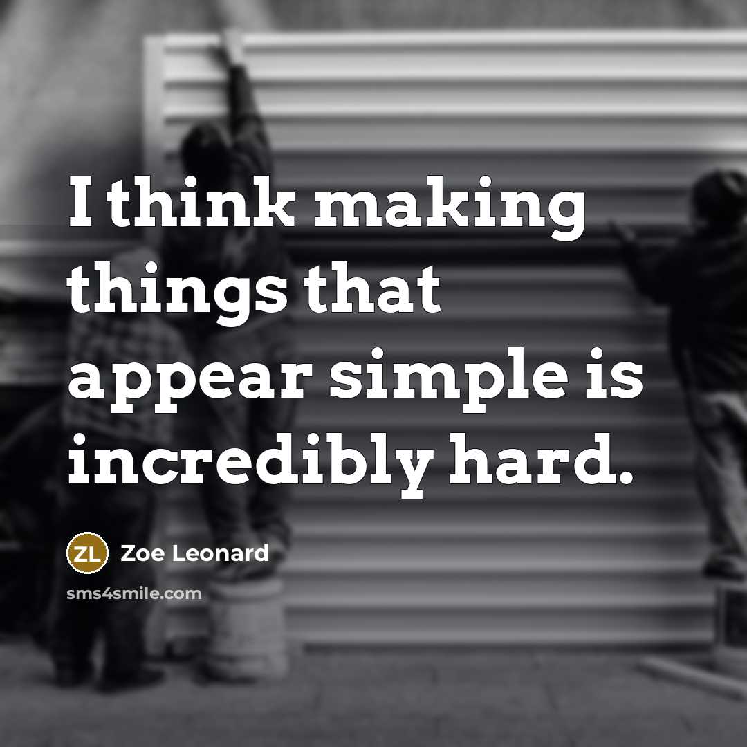 “I think making things that appear simple is incredibly hard.” quote by Zoe Leonard