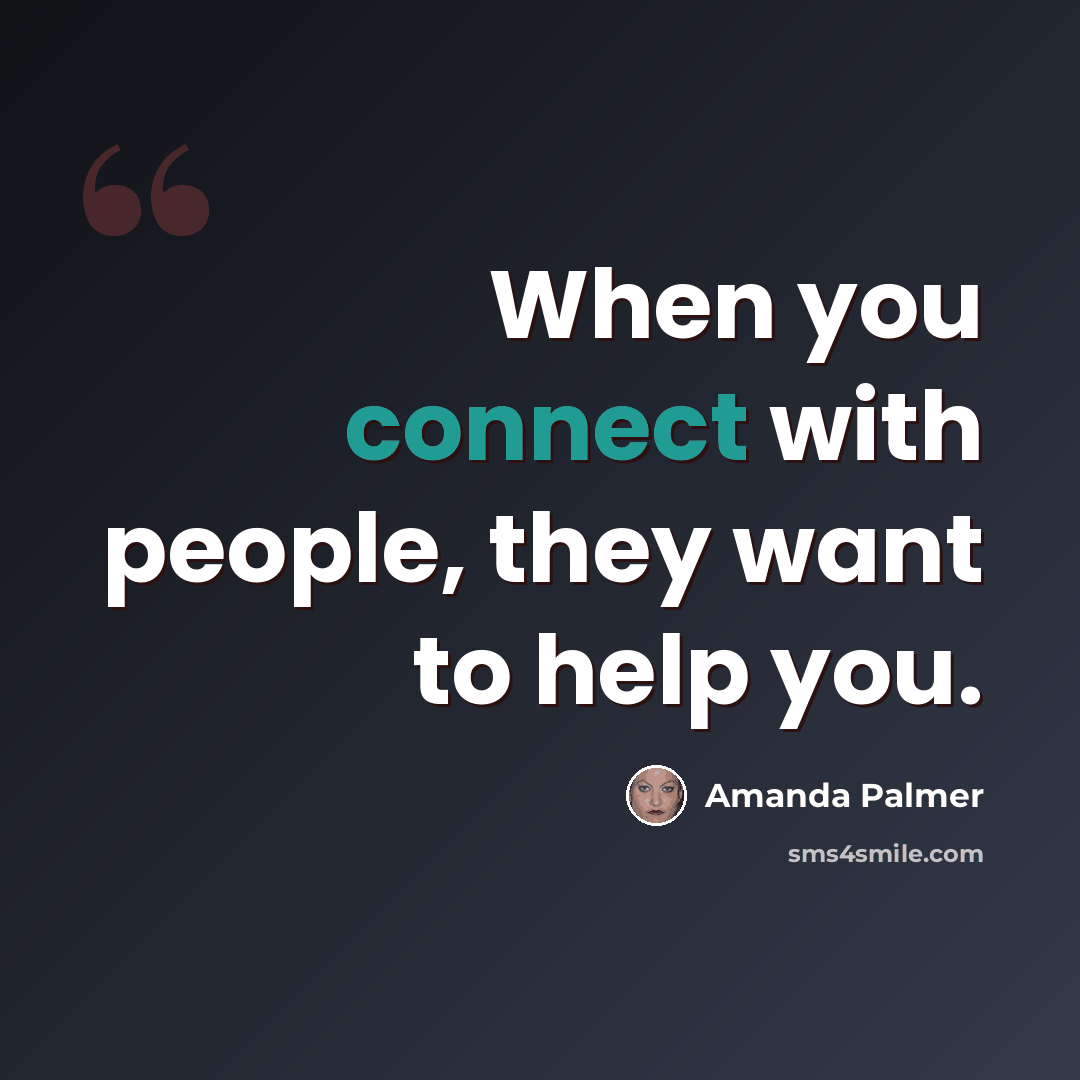 “When you connect with people, they want to help you.” quote by Amanda Palmer