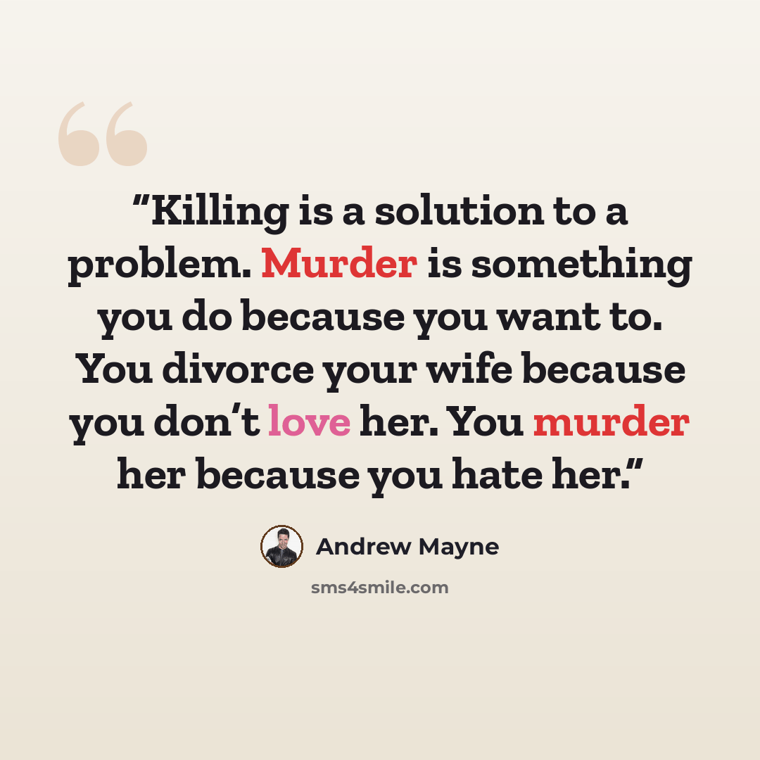 “Killing is a solution to a problem. Murder is something you do because you want to. You divorce your wife because you don’t love her. You murder her because you hate her.” quote by Andrew Mayne